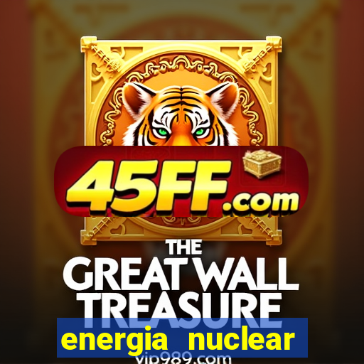 energia nuclear vantagens e desvantagens
